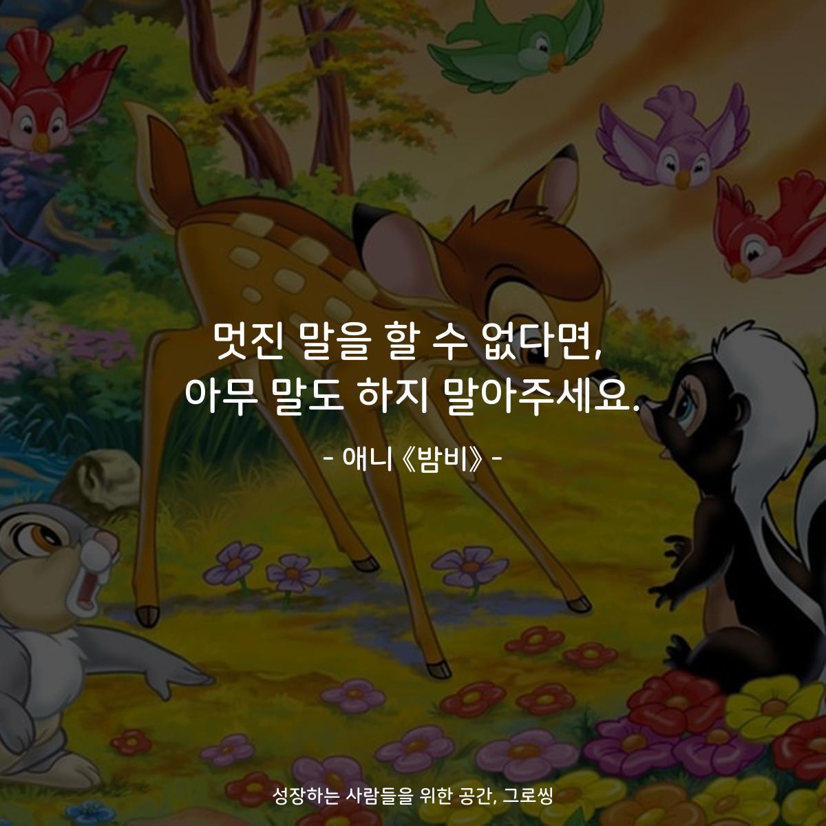 멋진 말을 할 수 없다면, 아무 말도 하지 말아주세요. - 애니 《밤비》