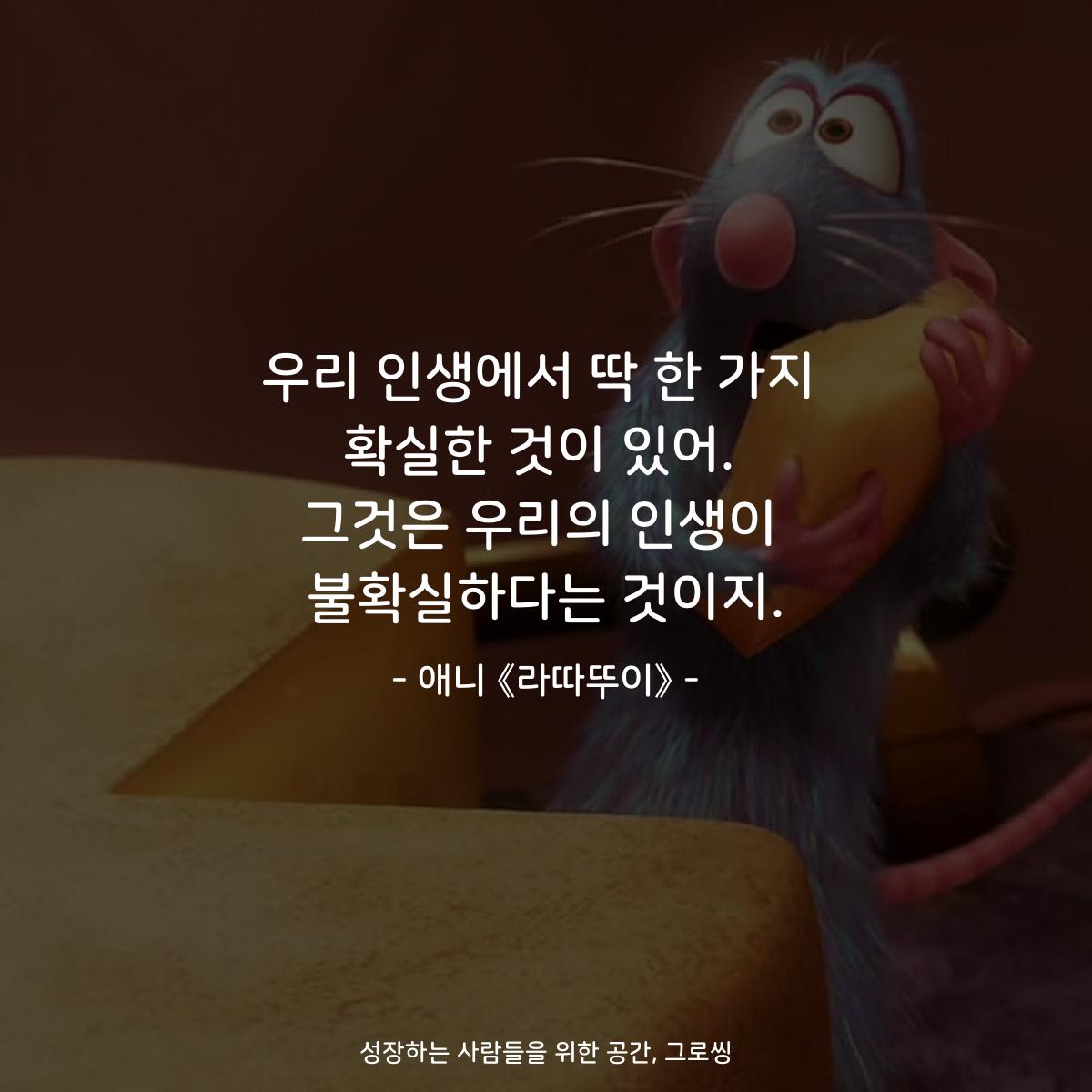 우리 인생에서 딱 한 가지 확실한 것이 있어. 그것은 우리의 인생이 불확실하다는 것이지. - 애니 《라따뚜이》