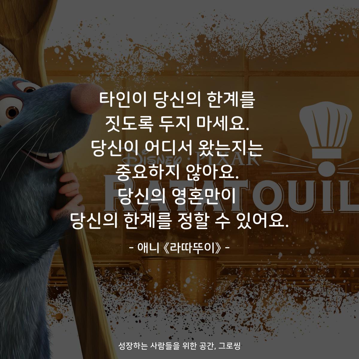 타인이 당신의 한계를 짓도록 두지 마세요. 당신이 어디서 왔는지는 중요하지 않아요. 당신의 영혼만이 당신의 한계를 정할 수 있어요. - 애니 《라따뚜이》