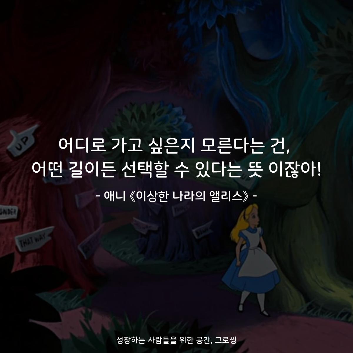 어디로 가고 싶은지 모른다는 건, 어떤 길이든 선택할 수 있다는 뜻 이잖아! - 애니 《이상한 나라의 앨리스》
