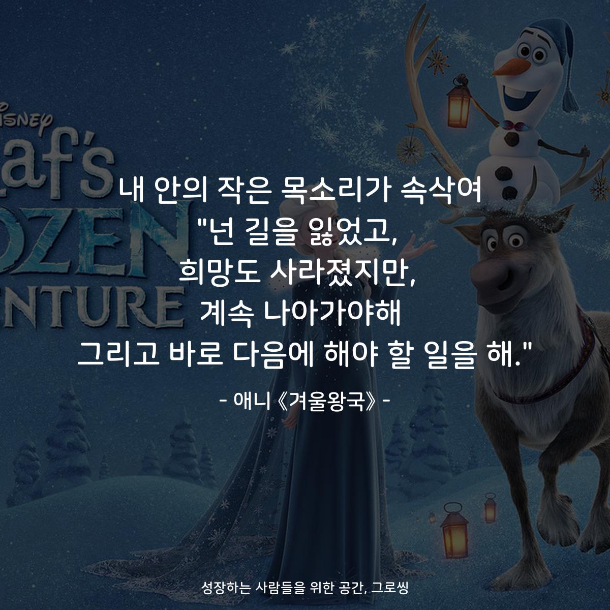 내 안의 작은 목소리가 속삭여 "넌 길을 잃었고,  희망도 사라졌지만,  계속 나아가야해 그리고 바로 다음에 해야 할 일을 해." - 애니 《겨울왕국》