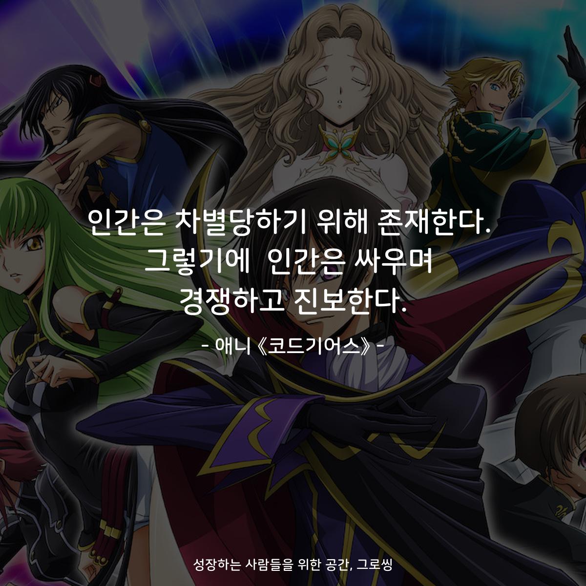 인간은 차별당하기 위해 존재한다. 그렇기에  인간은 싸우며 경쟁하고 진보한다. - 애니 《코드기어스》
