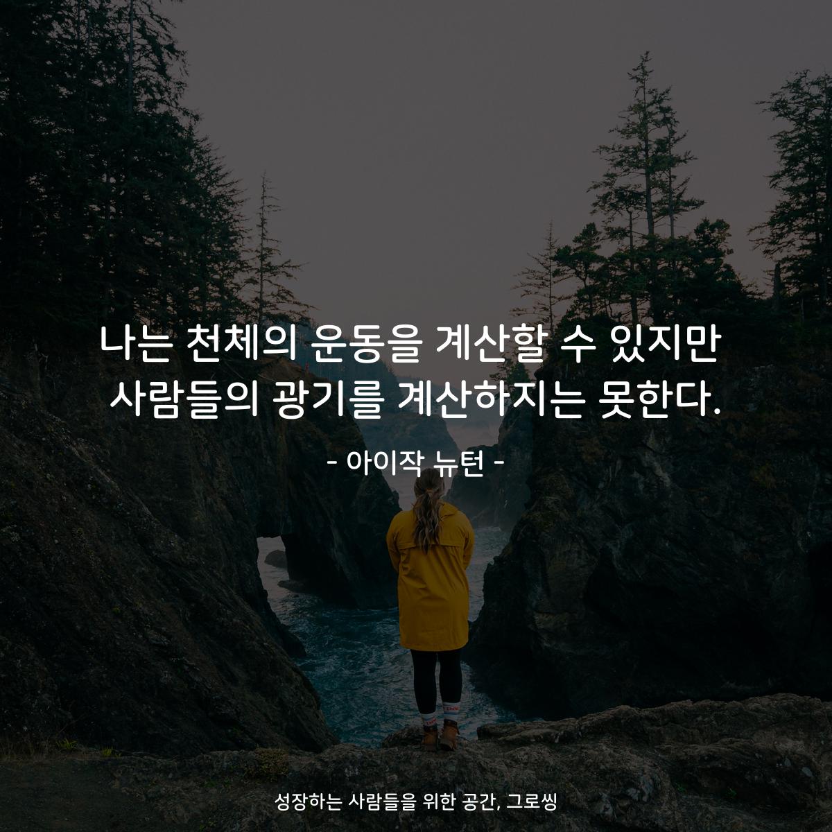 나는 천체의 운동을 계산할 수 있지만 사람들의 광기를 계산하지는 못한다. - 아이작 뉴턴