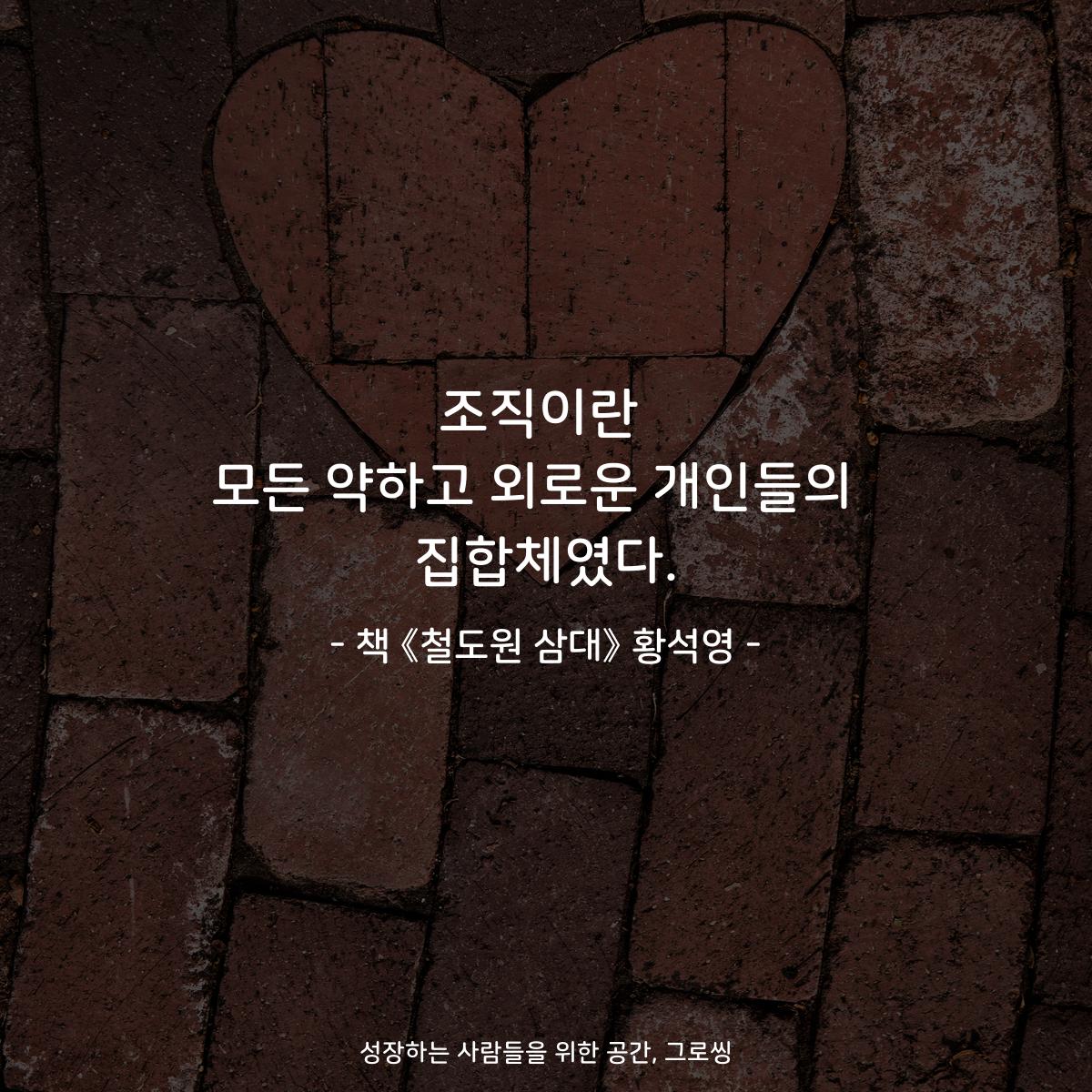 조직이란 모든 약하고 외로운 개인들의  집합체였다. - 책 《철도원 삼대》 황석영