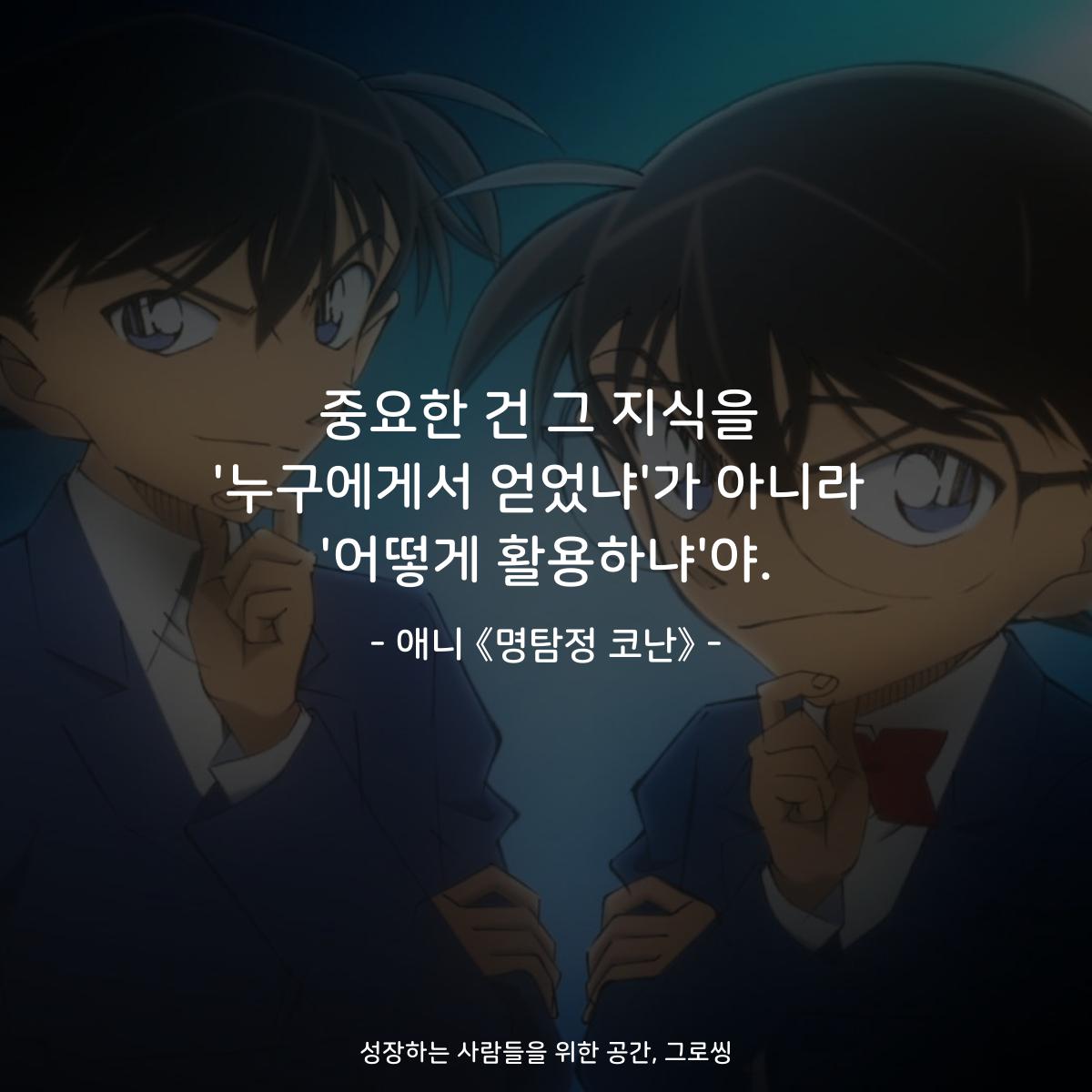 중요한 건 그 지식을 '누구에게서 얻었냐'가 아니라 '어떻게 활용하냐'야. - 애니 《명탐정 코난》
