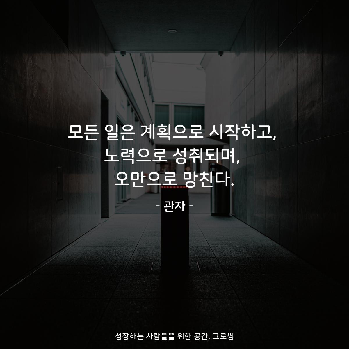 모든 일은 계획으로 시작하고, 노력으로 성취되며, 오만으로 망친다. - 관자