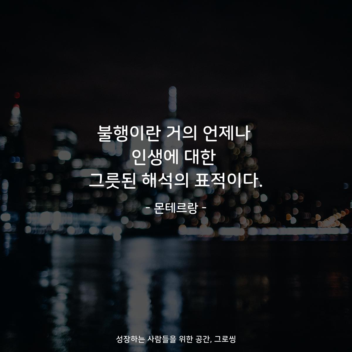 불행이란 거의 언제나 인생에 대한 그릇된 해석의 표적이다. - 몬테르랑