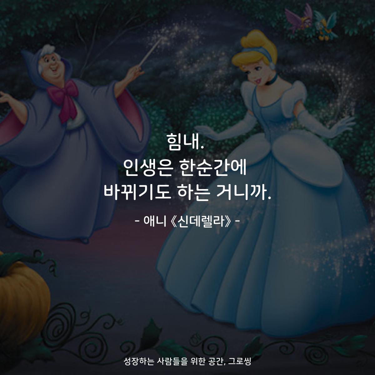 힘내. 인생은 한순간에 바뀌기도 하는 거니까. - 애니 《신데렐라》
