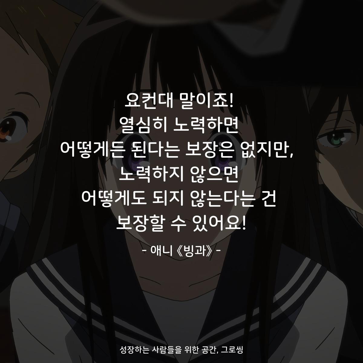 요컨대 말이죠! 열심히 노력하면 어떻게든 된다는 보장은 없지만,  노력하지 않으면 어떻게도 되지 않는다는 건 보장할 수 있어요! - 애니 《빙과》