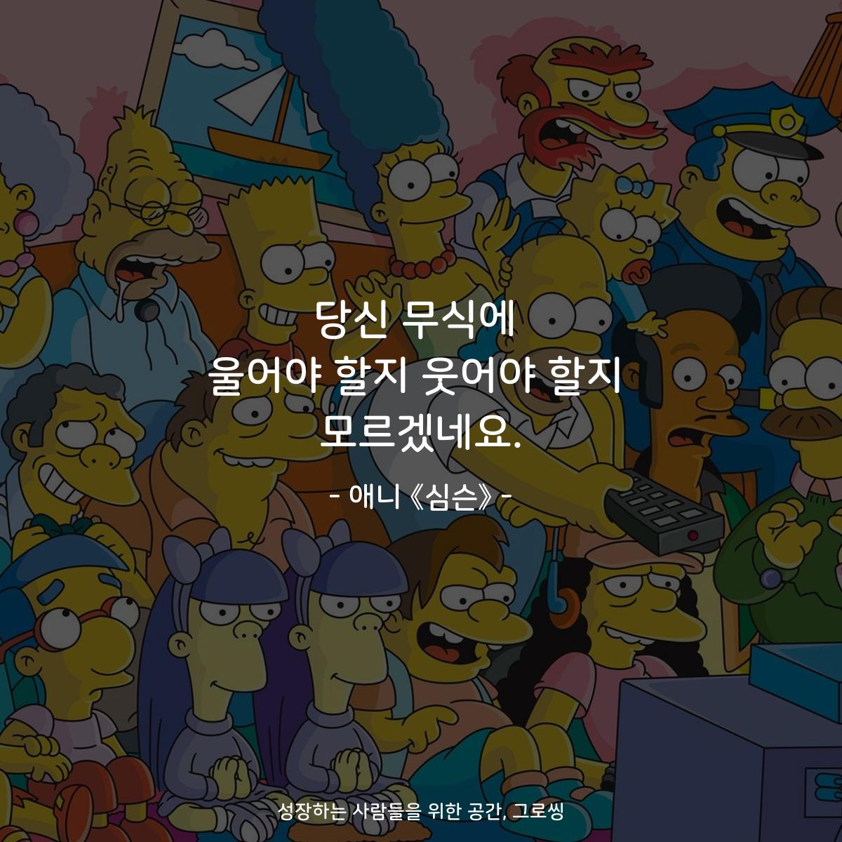 당신 무식에 울어야 할지 웃어야 할지 모르겠네요. - 애니 《심슨》