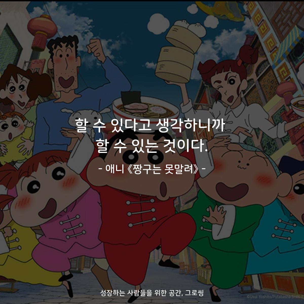 할 수 있다고 생각하니까 할 수 있는 것이다. - 애니 《짱구는 못말려》