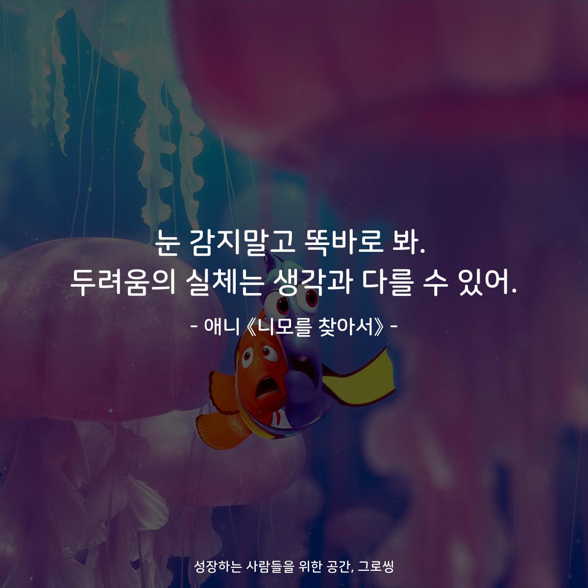 눈 감지말고 똑바로 봐. 두려움의 실체는 생각과 다를 수 있어. - 애니 《니모를 찾아서》