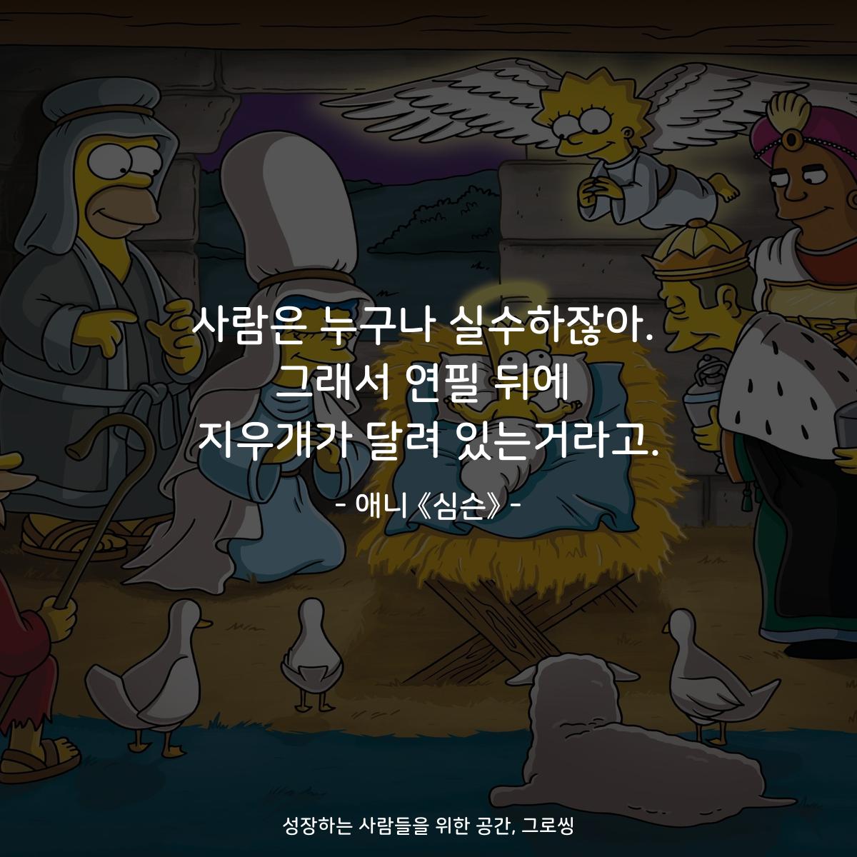 사람은 누구나 실수하잖아. 그래서 연필 뒤에 지우개가 달려 있는거라고. - 애니 《심슨》