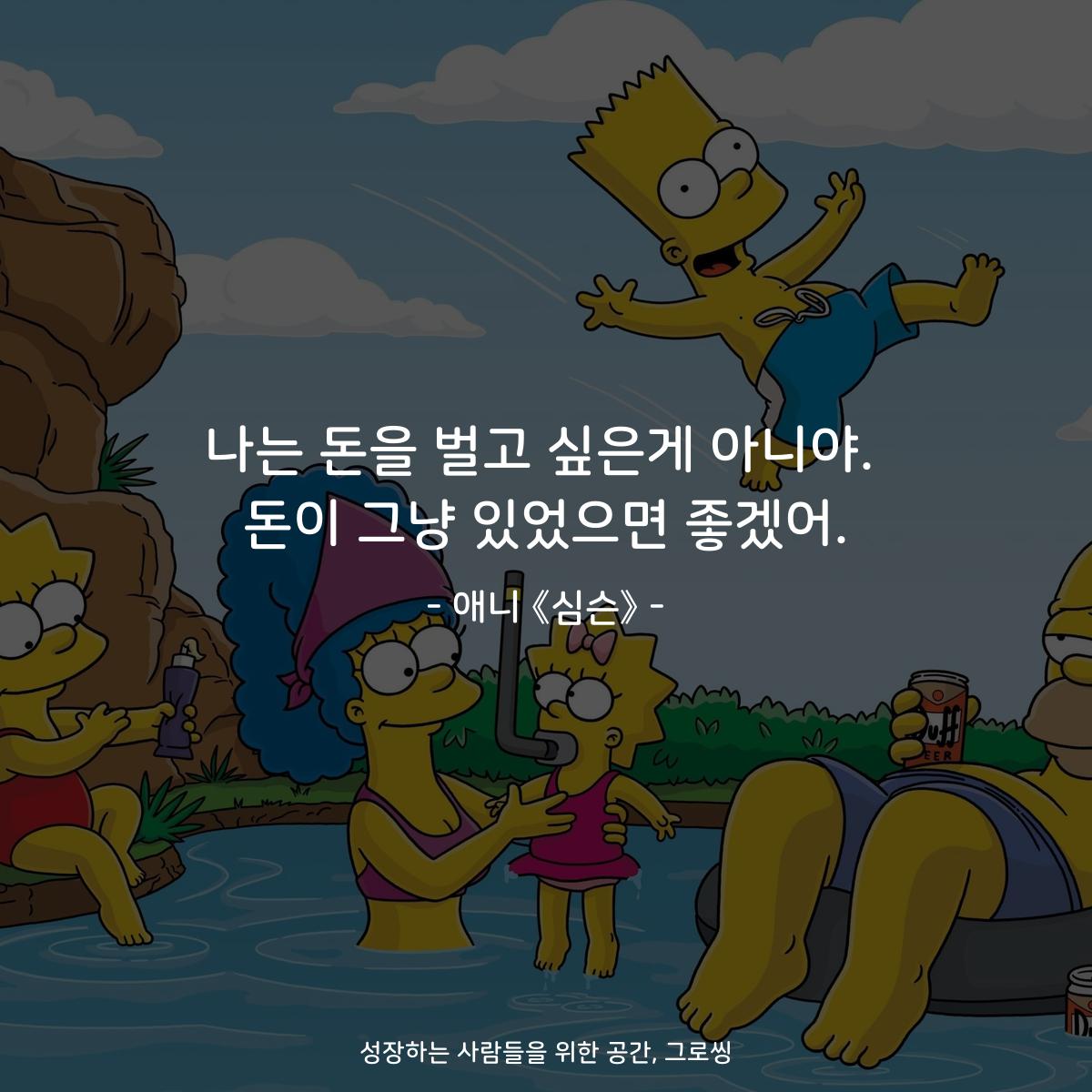 나는 돈을 벌고 싶은게 아니야. 돈이 그냥 있었으면 좋겠어. - 애니 《심슨》