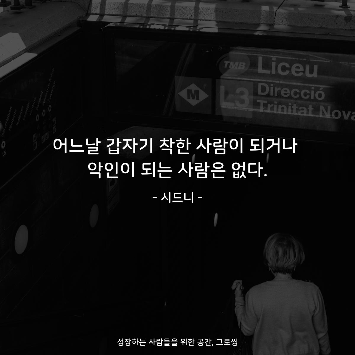 어느날 갑자기 착한 사람이 되거나 악인이 되는 사람은 없다. - 시드니