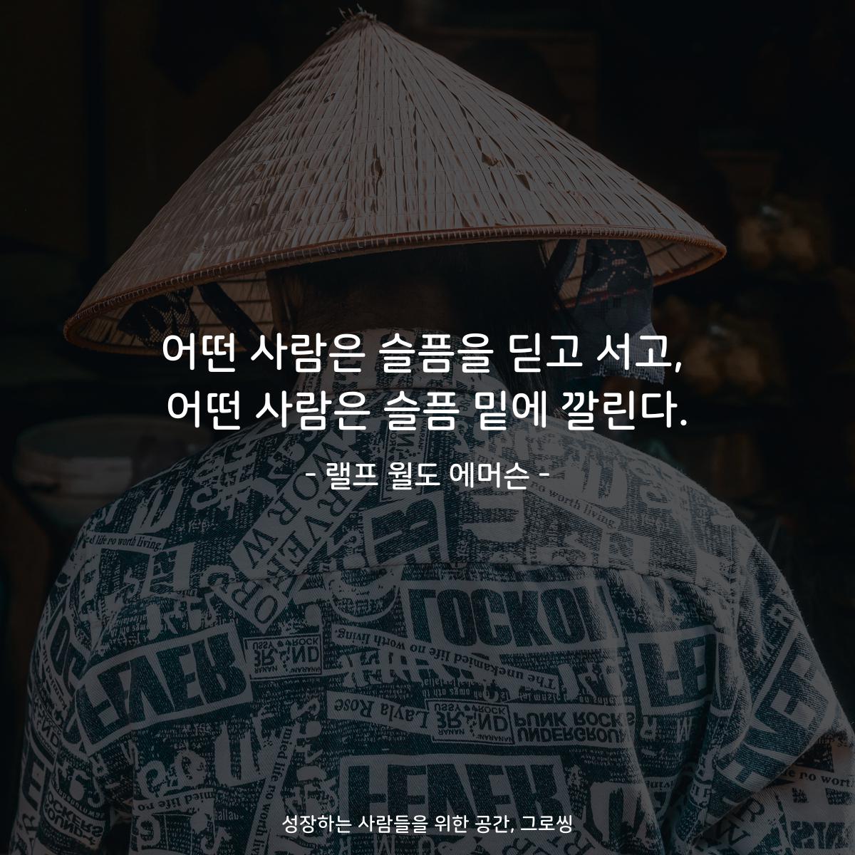 어떤 사람은 슬픔을 딛고 서고, 어떤 사람은 슬픔 밑에 깔린다. - 랠프 월도 에머슨