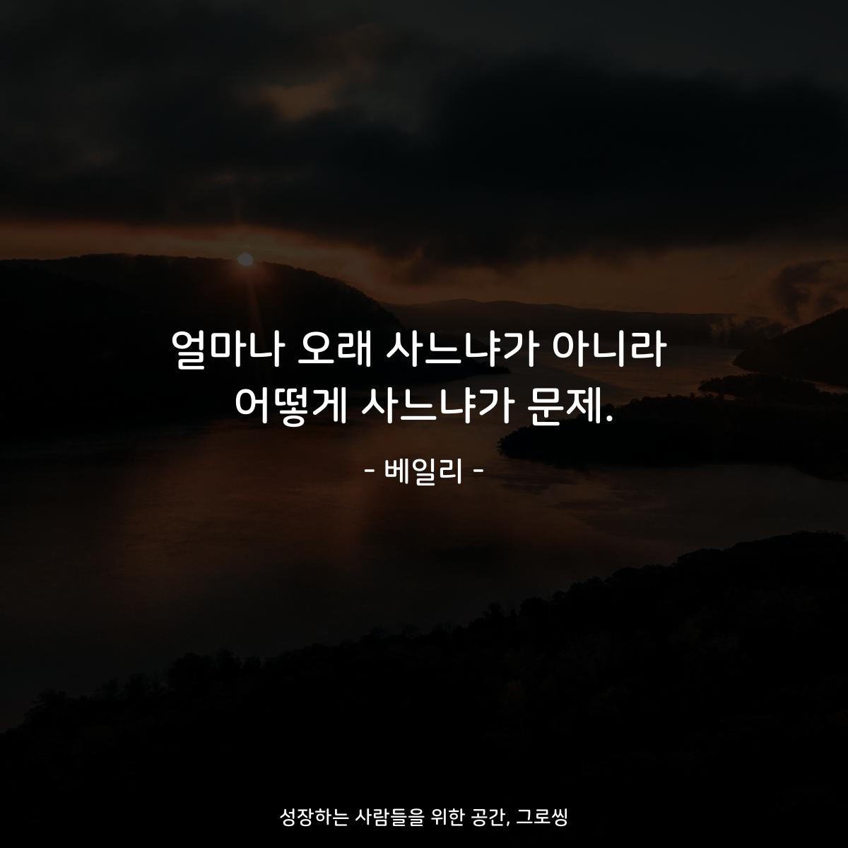얼마나 오래 사느냐가 아니라 어떻게 사느냐가 문제. - 베일리
