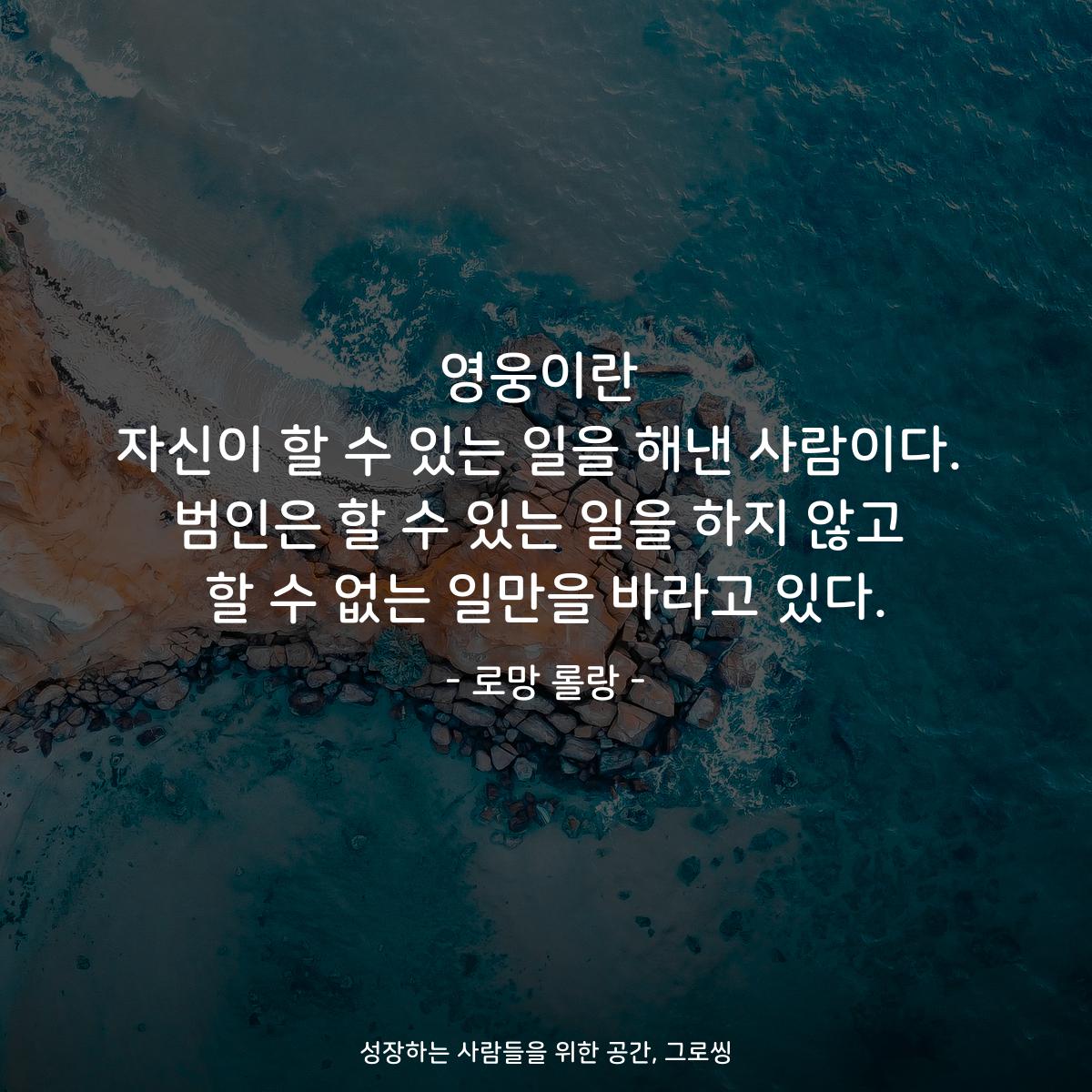 영웅이란 자신이 할 수 있는 일을 해낸 사람이다. 범인은 할 수 있는 일을 하지 않고 할 수 없는 일만을 바라고 있다. - 로망 롤랑