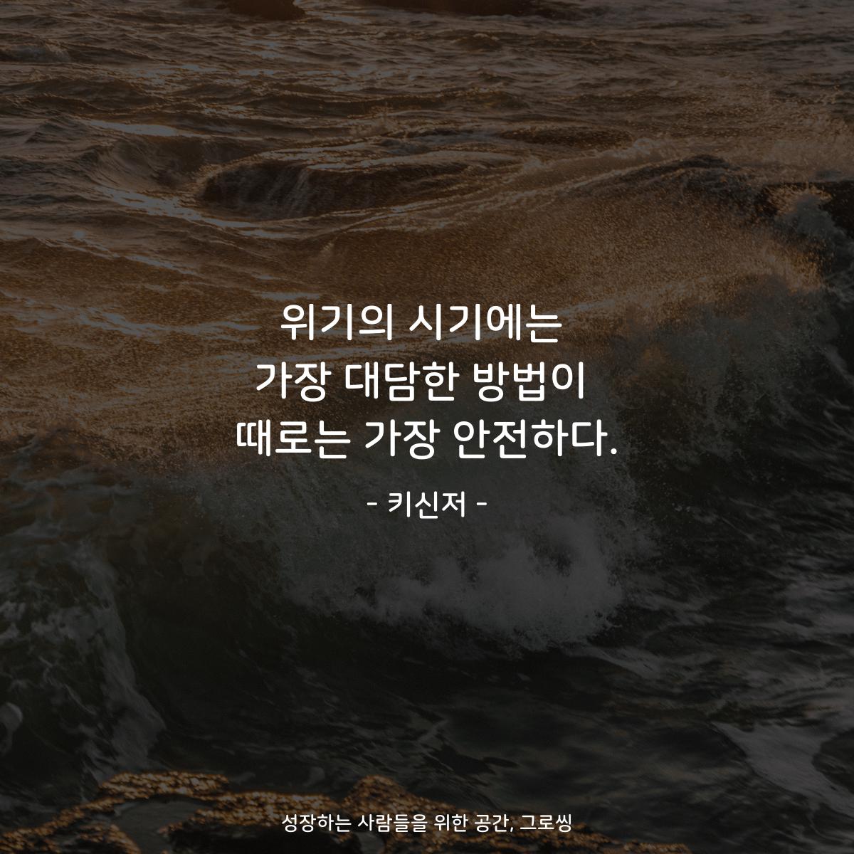 위기의 시기에는 가장 대담한 방법이 때로는 가장 안전하다. - 키신저