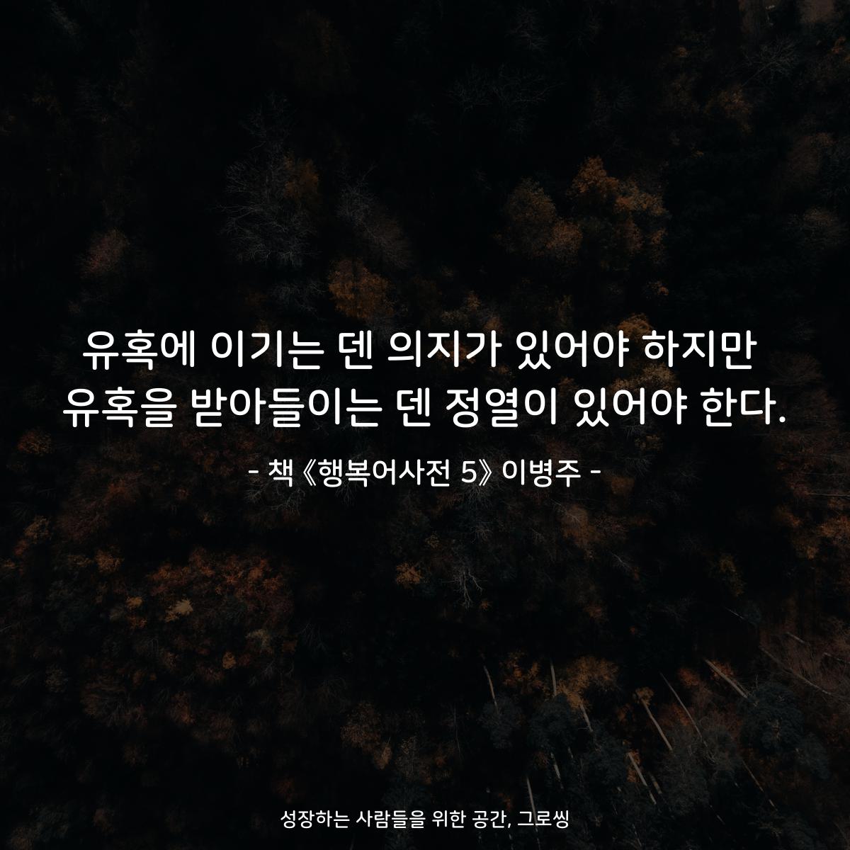 유혹에 이기는 덴 의지가 있어야 하지만 유혹을 받아들이는 덴 정열이 있어야 한다. - 책 《행복어사전 5》 이병주