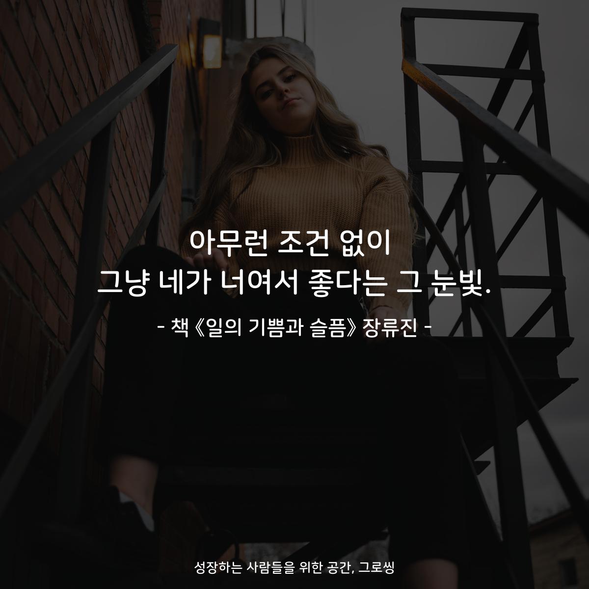 아무런 조건 없이 그냥 네가 너여서 좋다는 그 눈빛. - 책 《일의 기쁨과 슬픔》 장류진