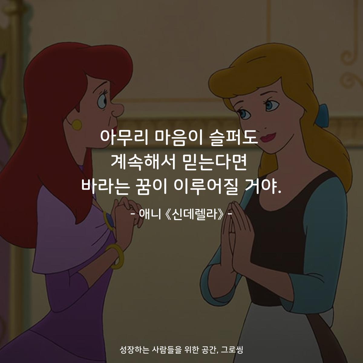 아무리 마음이 슬퍼도 계속해서 믿는다면 바라는 꿈이 이루어질 거야. - 애니 《신데렐라》
