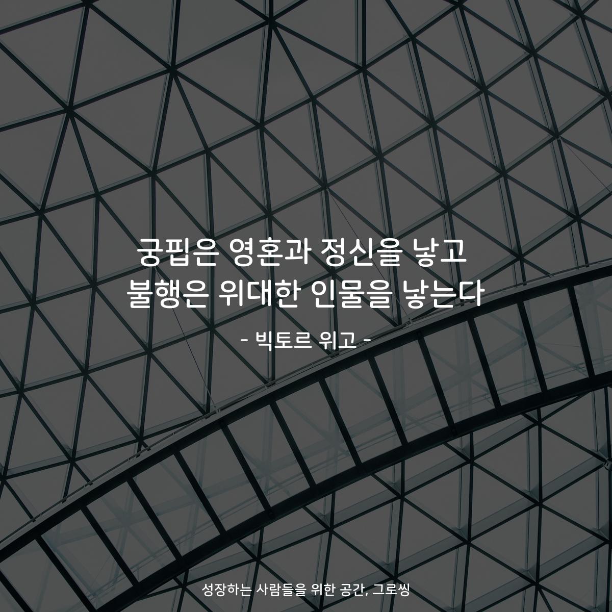 궁핍은 영혼과 정신을 낳고 불행은 위대한 인물을 낳는다 - 빅토르 위고
