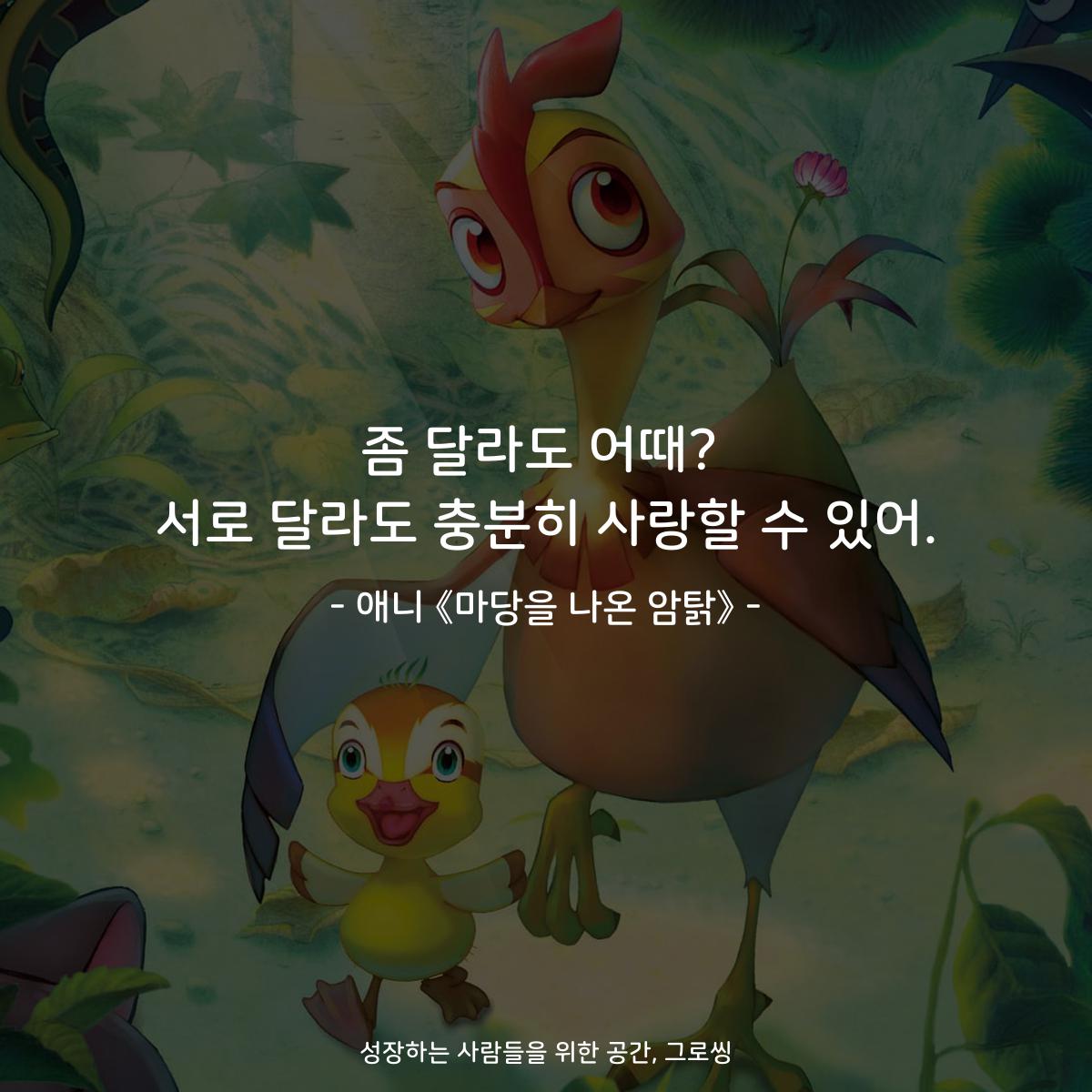 좀 달라도 어때? 서로 달라도 충분히 사랑할 수 있어. - 애니 《마당을 나온 암탉》