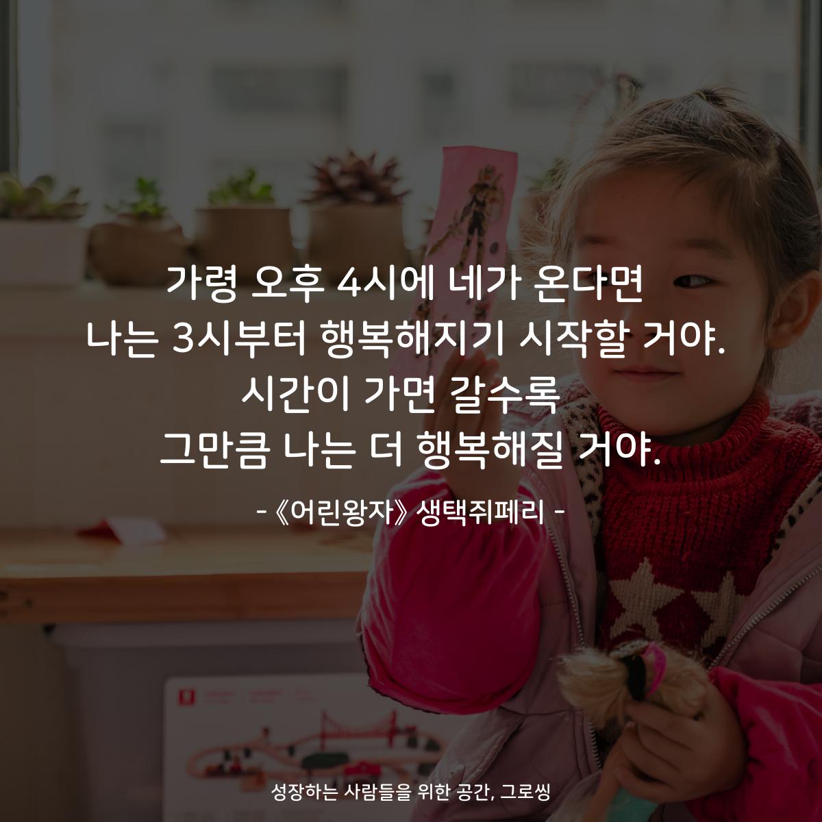 가령 오후 4시에 네가 온다면 나는 3시부터 행복해지기 시작할 거야. 시간이 가면 갈수록  그만큼 나는 더 행복해질 거야. - 책 《어린왕자》 생택쥐페리