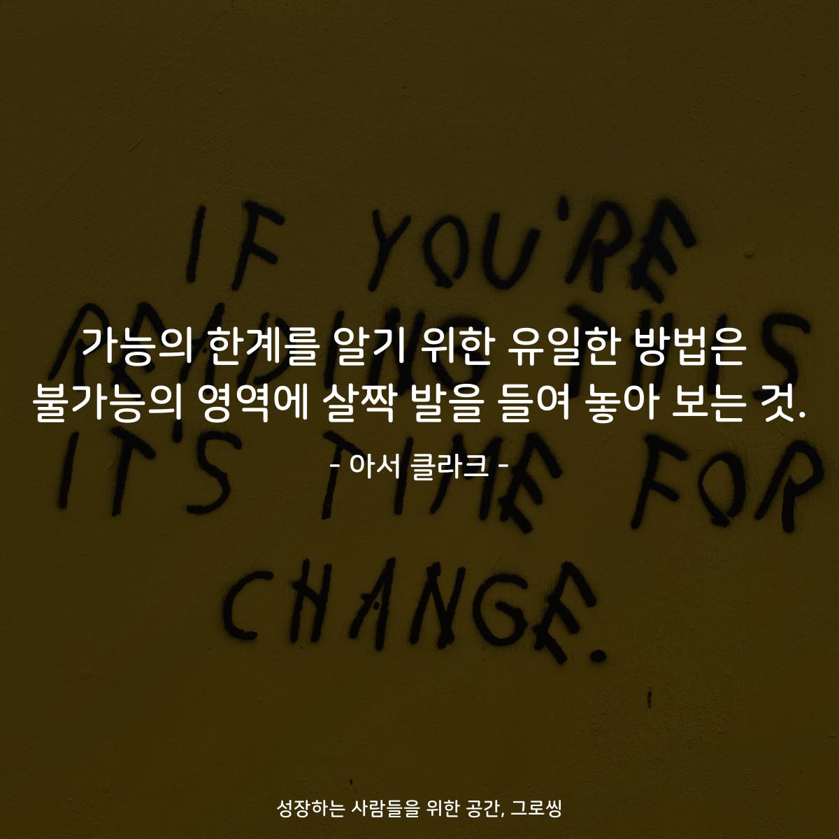 가능의 한계를 알기 위한 유일한 방법은 불가능의 영역에 살짝 발을 들여 놓아 보는 것. - 아서 클라크