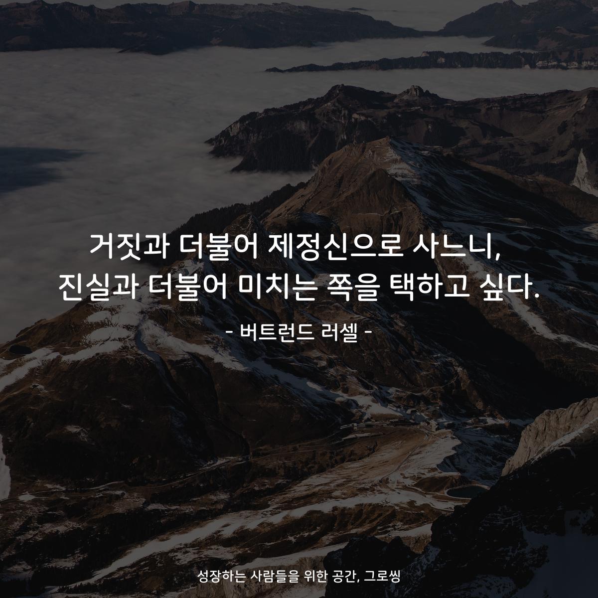 거짓과 더불어 제정신으로 사느니, 진실과 더불어 미치는 쪽을 택하고 싶다. - 버트런드 러셀