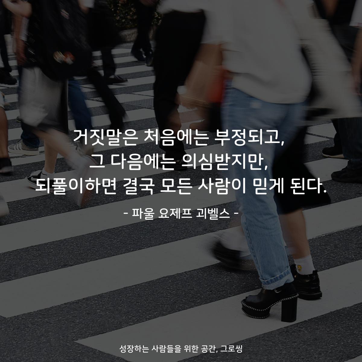 거짓말은 처음에는 부정되고, 그 다음에는 의심받지만, 되풀이하면 결국 모든 사람이 믿게 된다. - 파울 요제프 괴벨스
