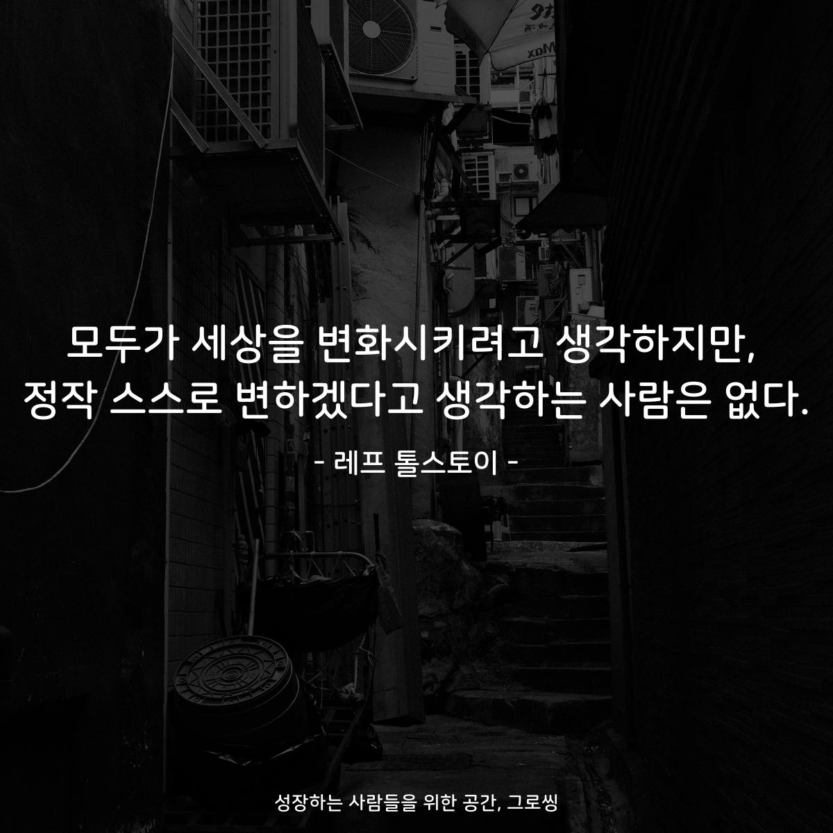 모두가 세상을 변화시키려고 생각하지만, 정작 스스로 변하겠다고 생각하는 사람은 없다. - 레프 톨스토이