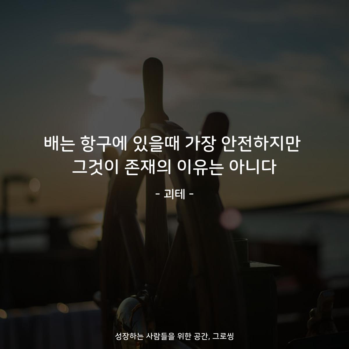 배는 항구에 있을때 가장 안전하지만 그것이 존재의 이유는 아니다 - 괴테