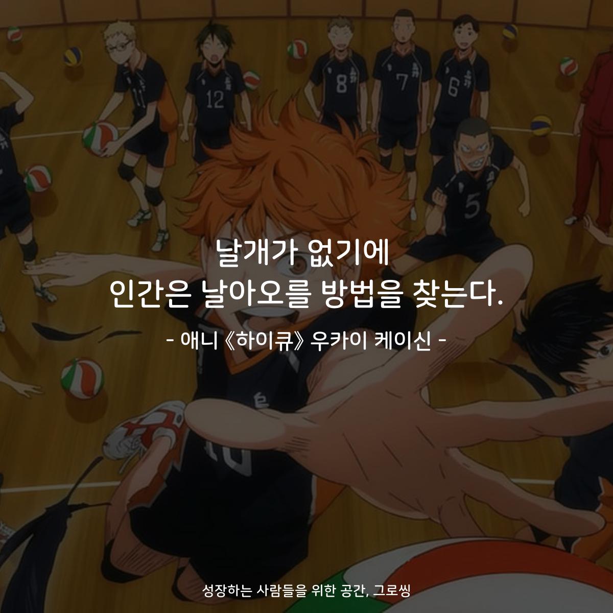 날개가 없기에 인간은 날아오를 방법을 찾는다. - 애니 《하이큐》 우카이 케이신
