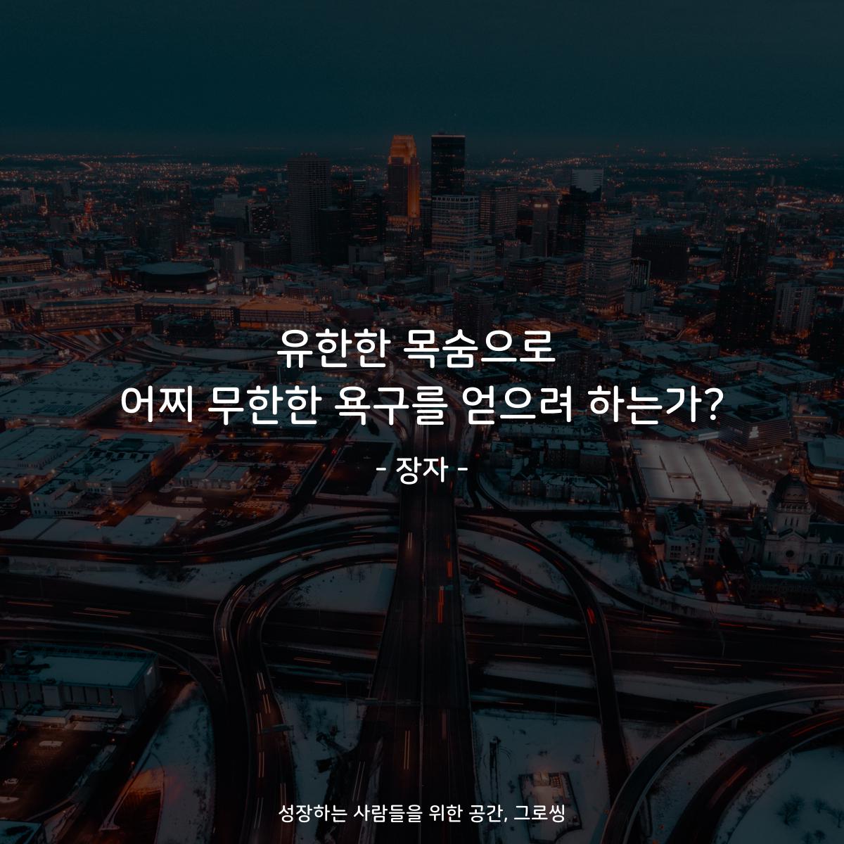 유한한 목숨으로 어찌 무한한 욕구를 얻으려 하는가? - 장자