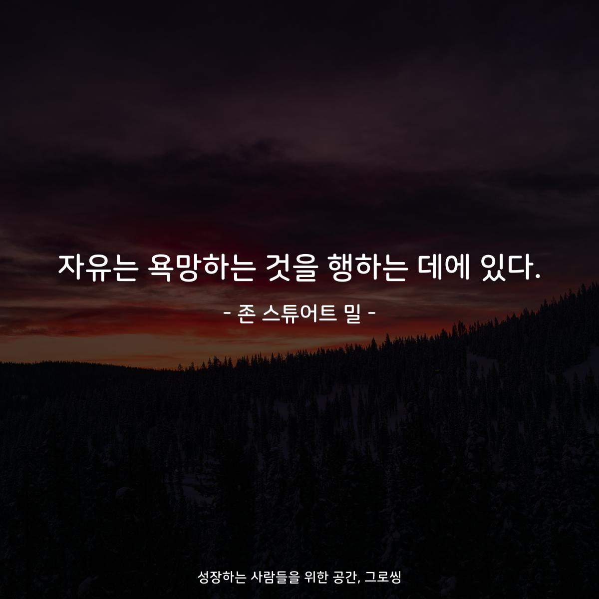 자유는 욕망하는 것을 행하는 데에 있다. - 존 스튜어트 밀