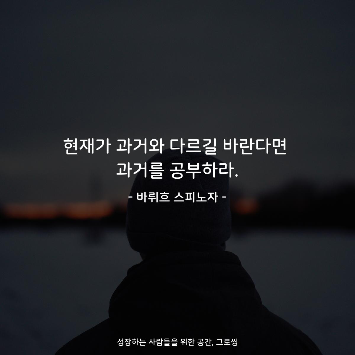 현재가 과거와 다르길 바란다면 과거를 공부하라. - 바뤼흐 스피노자