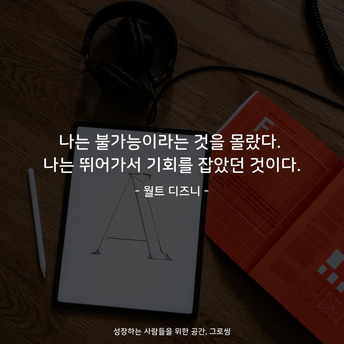 나는 불가능이라는 것을 몰랐다. 나는 뛰어가서 기회를 잡았던 것이다. - 월트 디즈니