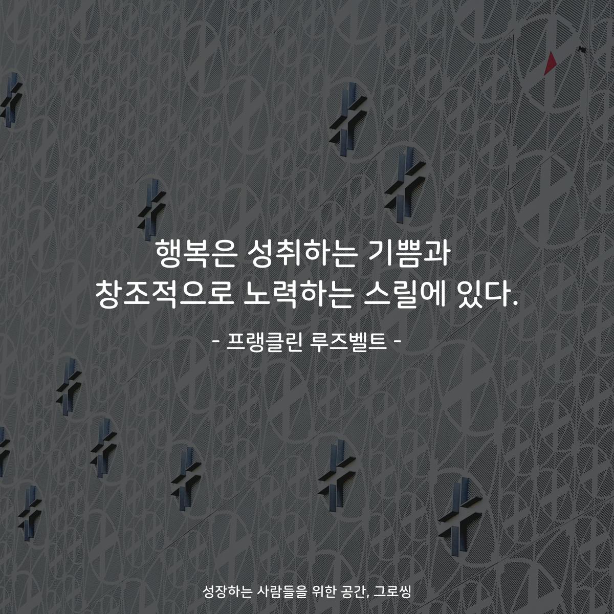 행복은 성취하는 기쁨과 창조적으로 노력하는 스릴에 있다. - 프랭클린 루즈벨트