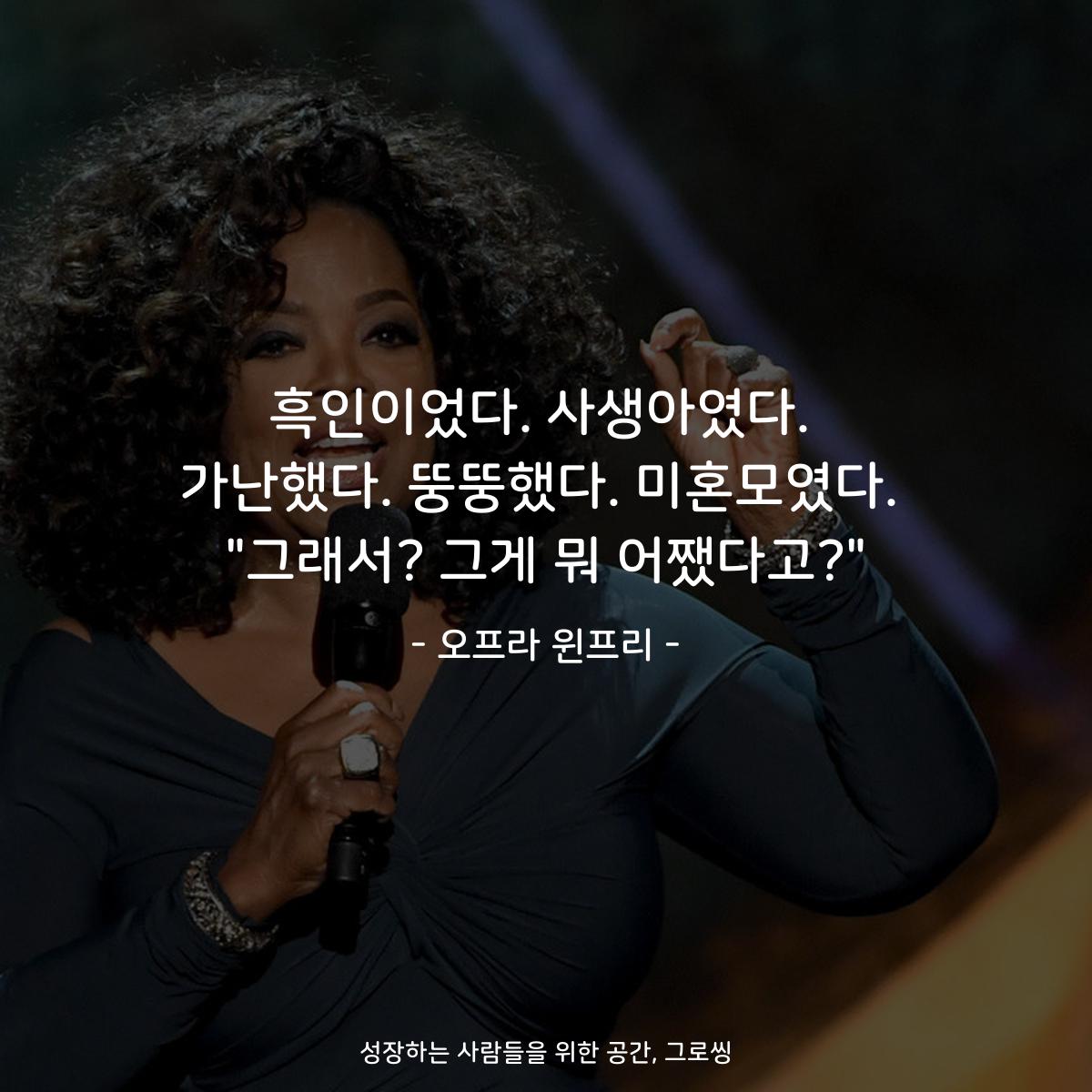 흑인이었다. 사생아였다. 가난했다. 뚱뚱했다. 미혼모였다. "그래서? 그게 뭐 어쨌다고?" - 오프라 윈프리