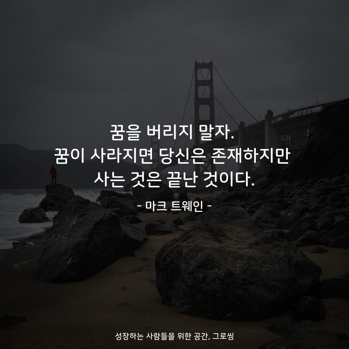 꿈을 버리지 말자. 꿈이 사라지면 당신은 존재하지만 사는 것은 끝난 것이다. - 마크 트웨인