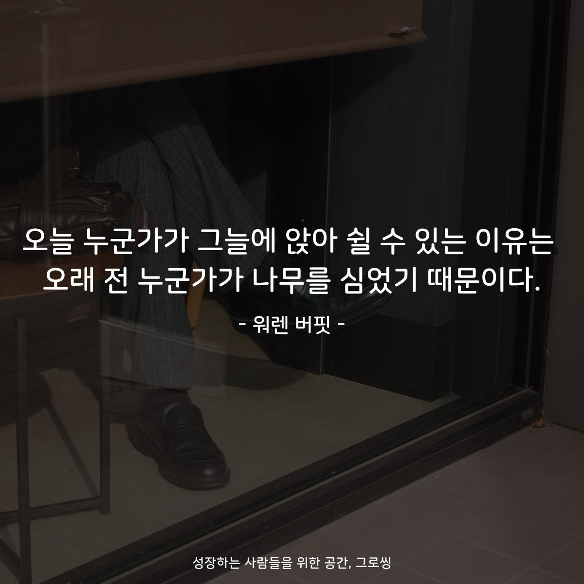 오늘 누군가가 그늘에 앉아 쉴 수 있는 이유는 오래 전 누군가가 나무를 심었기 때문이다. - 워렌 버핏