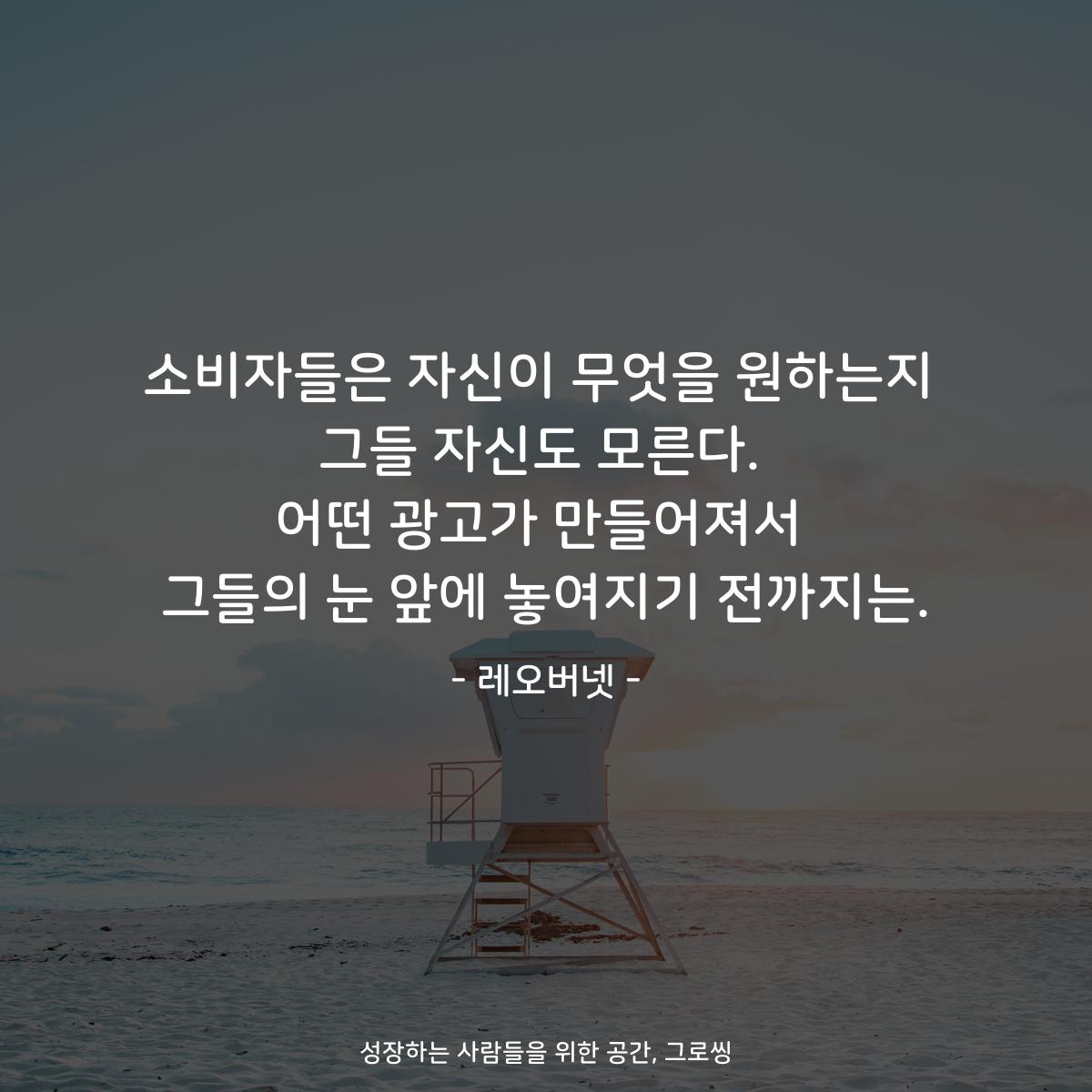 소비자들은 자신이 무엇을 원하는지 그들 자신도 모른다. 어떤 광고가 만들어져서 그들의 눈 앞에 놓여지기 전까지는. - 레오버넷