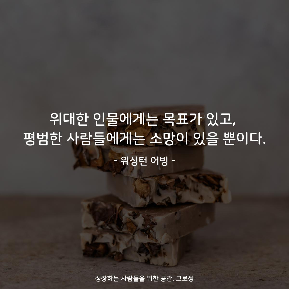 위대한 인물에게는 목표가 있고, 평범한 사람들에게는 소망이 있을 뿐이다. - 워싱턴 어빙