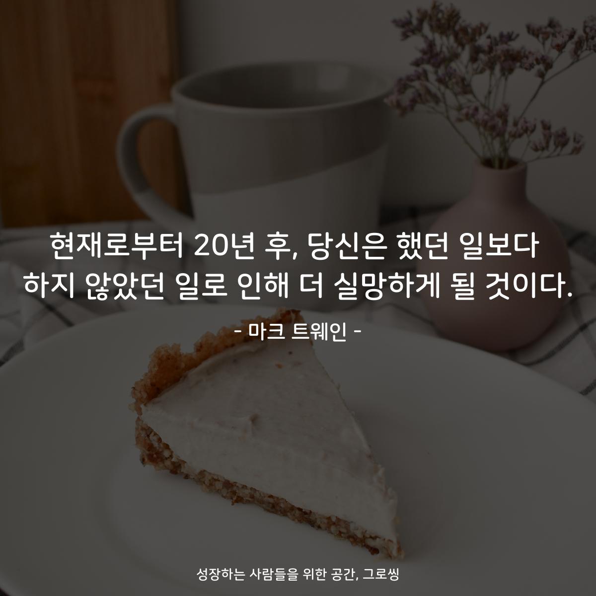 현재로부터 20년 후, 당신은 했던 일보다 하지 않았던 일로 인해 더 실망하게 될 것이다. - 마크 트웨인