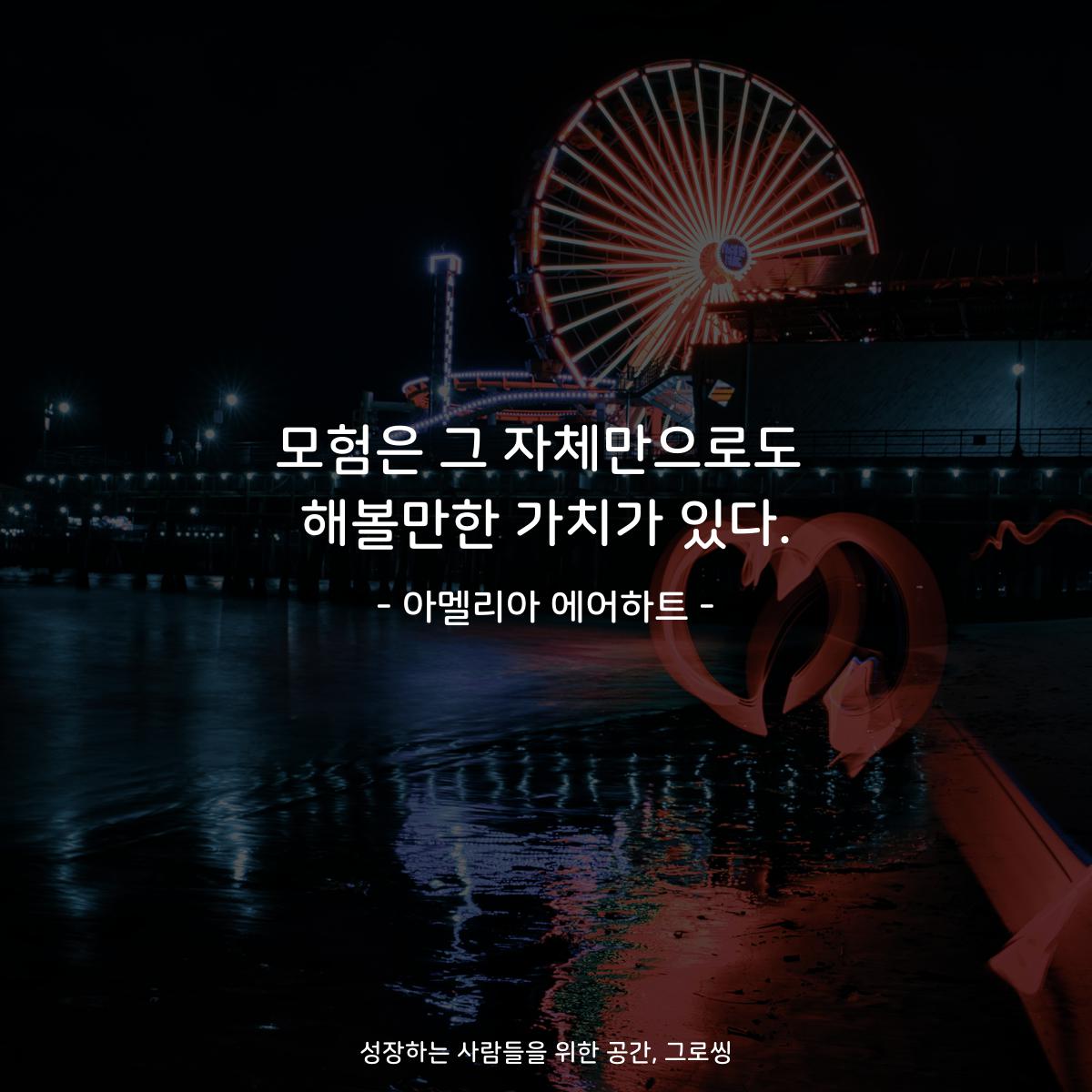 모험은 그 자체만으로도 해볼만한 가치가 있다. - 아멜리아 에어하트