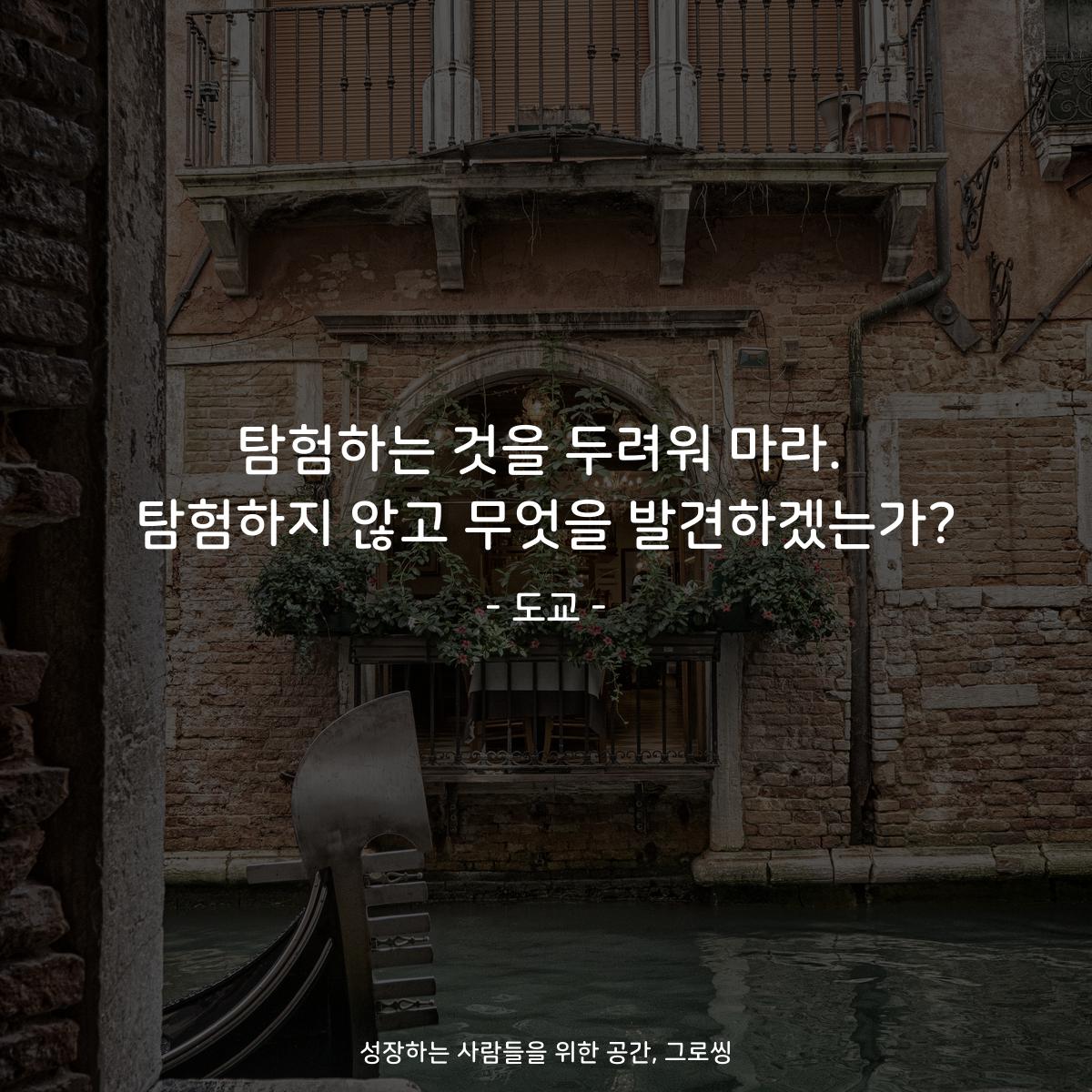 탐험하는 것을 두려워 마라. 탐험하지 않고 무엇을 발견하겠는가? - 도교