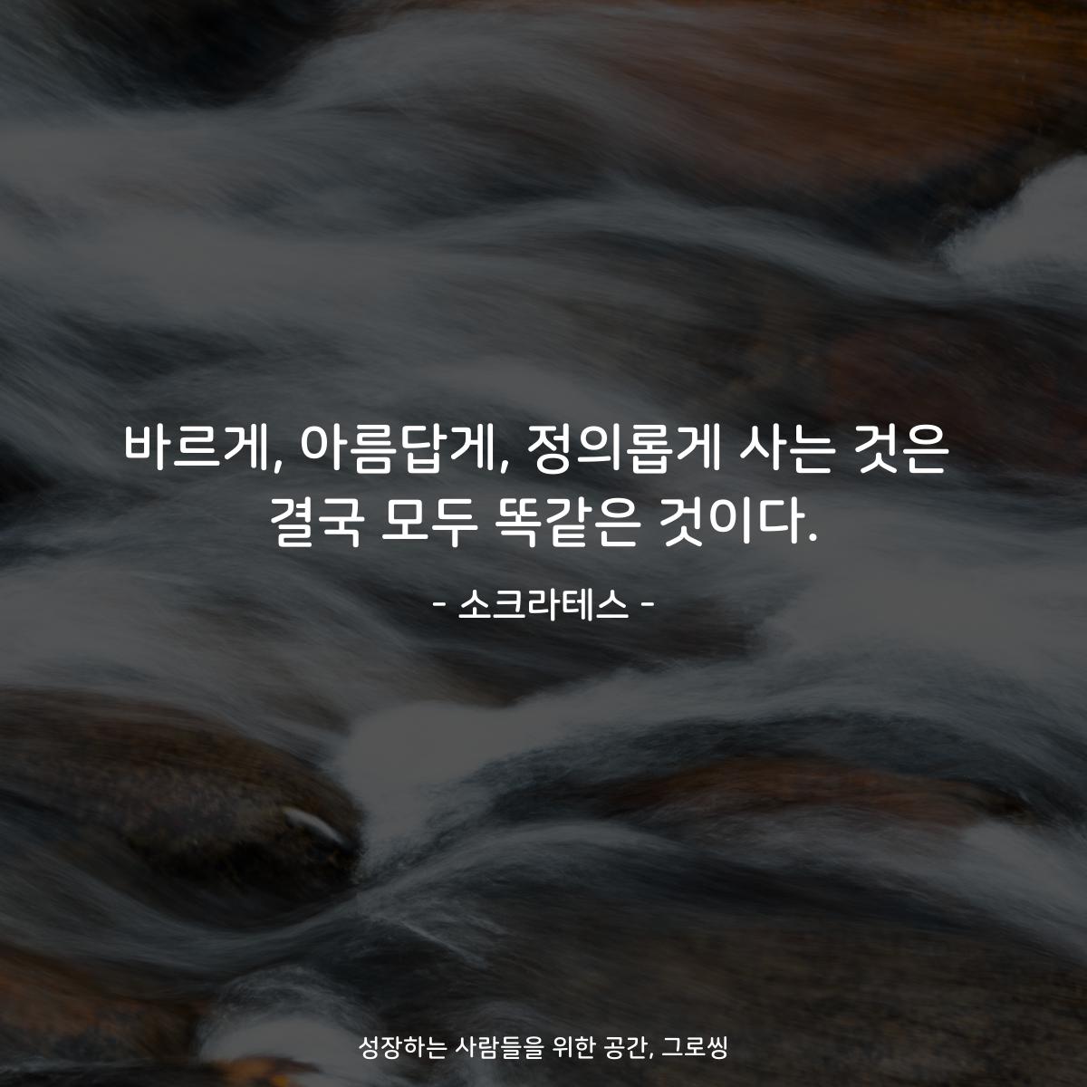 바르게, 아름답게, 정의롭게 사는 것은 결국 모두 똑같은 것이다. - 소크라테스