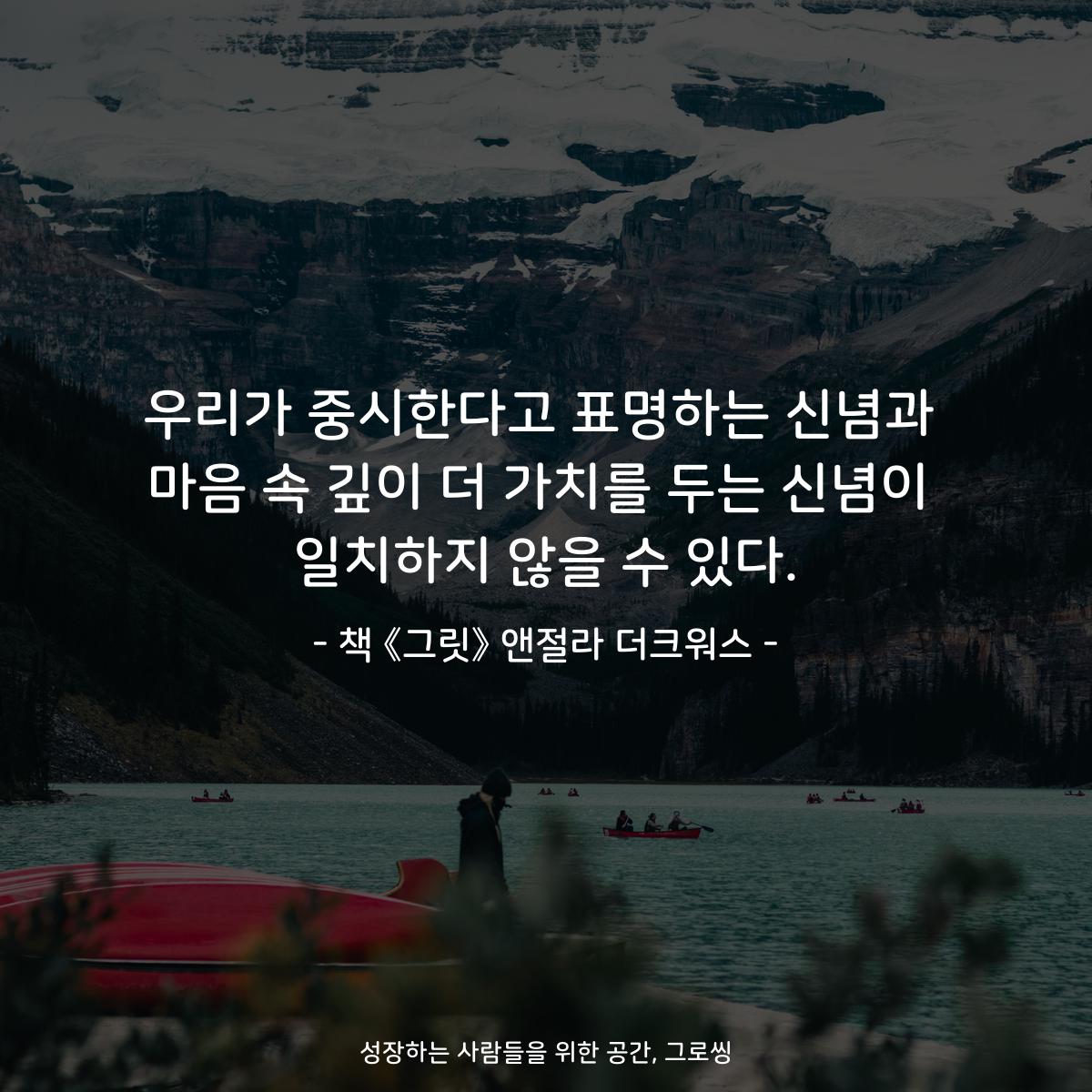 우리가 중시한다고 표명하는 신념과 마음 속 깊이 더 가치를 두는 신념이 일치하지 않을 수 있다. - 책 《그릿》 앤절라 더크워스